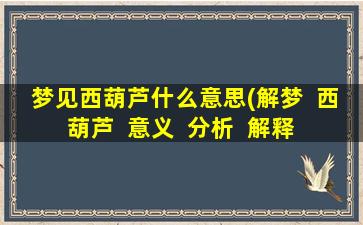 梦见西葫芦什么意思(解梦  西葫芦  意义  分析  解释  周公  玄机)